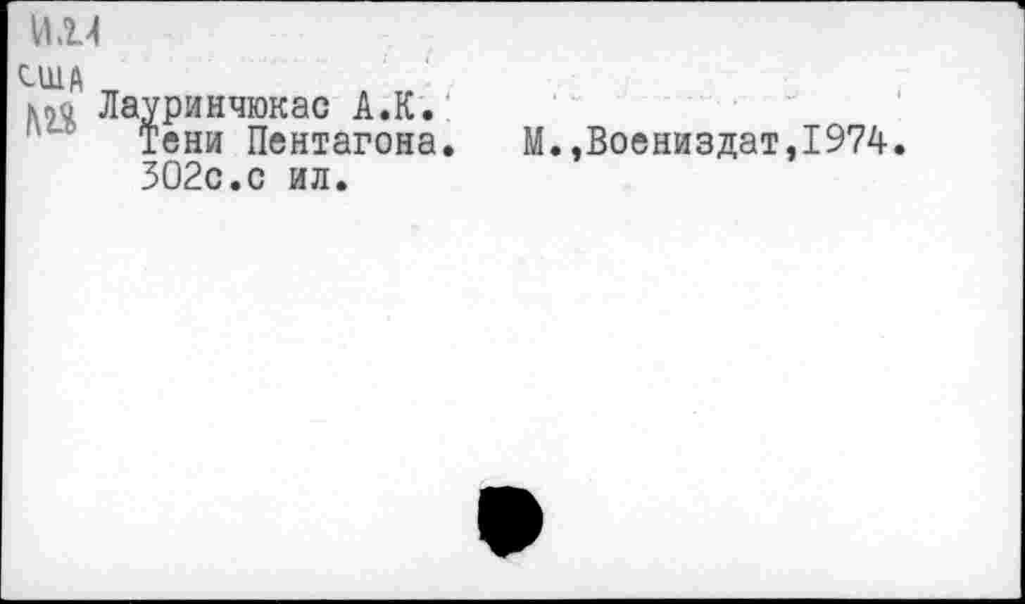 ﻿И.14
-ША
к по Лауринчюкас А.К.:
Тени Пентагона. М.,Воениздат,1974. 302с.с ил.